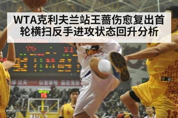 WTA克利夫兰站王蔷伤愈复出首轮横扫反手进攻状态回升分析