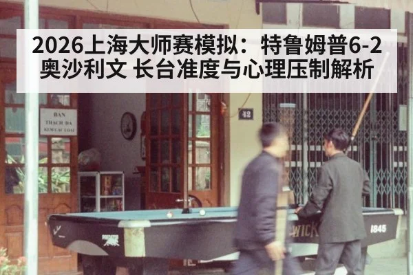 2026上海大师赛模拟：特鲁姆普6-2奥沙利文 长台准度与心理压制解析