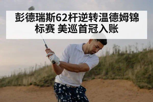 彭德瑞斯62杆逆转温德姆锦标赛 美巡首冠入账