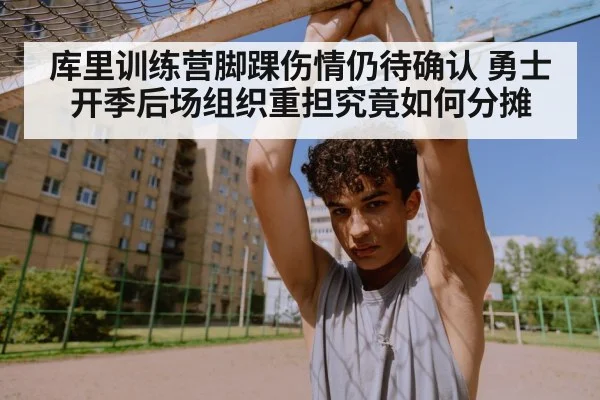 库里训练营脚踝伤情仍待确认 勇士开季后场组织重担究竟如何分摊