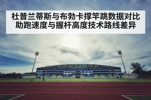 杜普兰蒂斯与布勃卡撑竿跳数据对比 助跑速度与握杆高度技术路线差异