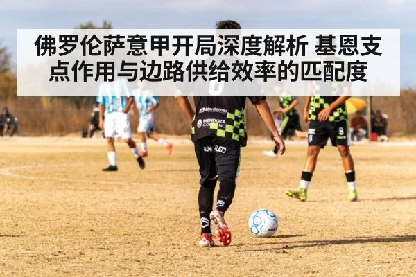 佛罗伦萨意甲开局深度解析 基恩支点作用与边路供给效率的匹配度
