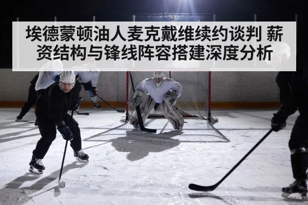 埃德蒙顿油人麦克戴维续约谈判 薪资结构与锋线阵容搭建深度分析