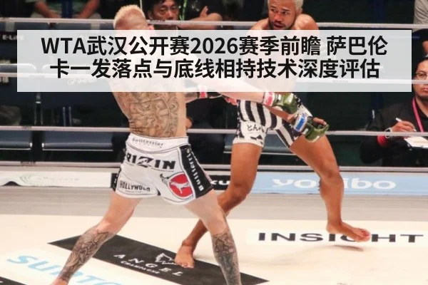 WTA武汉公开赛2026赛季前瞻 萨巴伦卡一发落点与底线相持技术深度评估